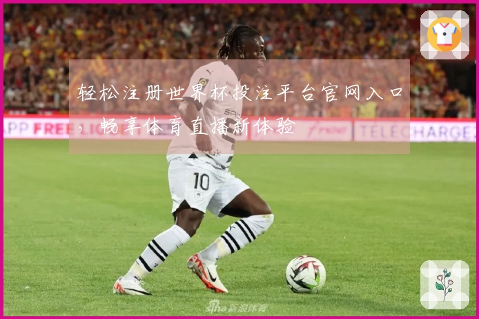 轻松注册世界杯投注平台官网入口，畅享体育直播新体验