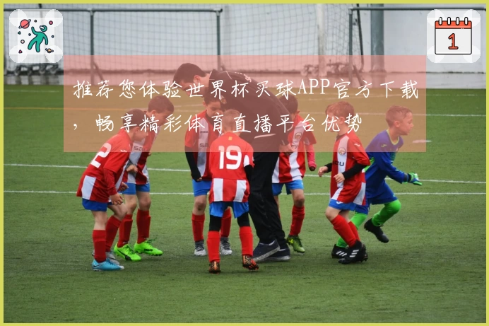 推荐您体验世界杯买球APP官方下载，畅享精彩体育直播平台优势