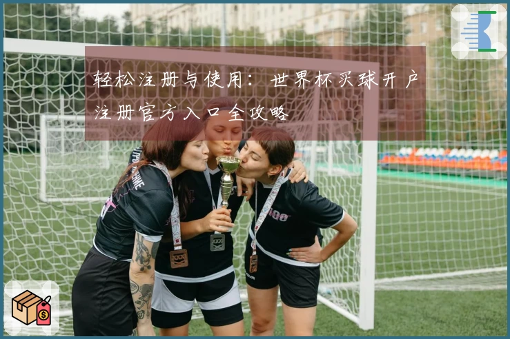 轻松注册与使用：世界杯买球开户注册官方入口全攻略